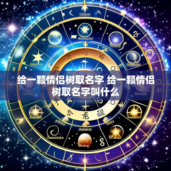 给一颗情侣树取名字 给一颗情侣树取名字叫什么