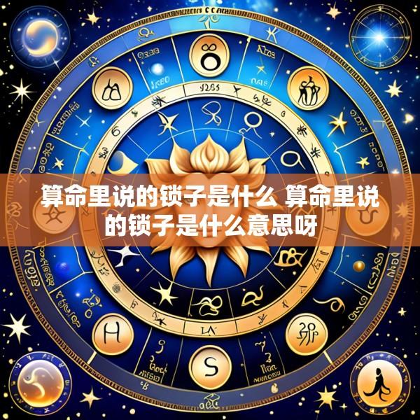 算命里说的锁子是什么 算命里说的锁子是什么意思呀