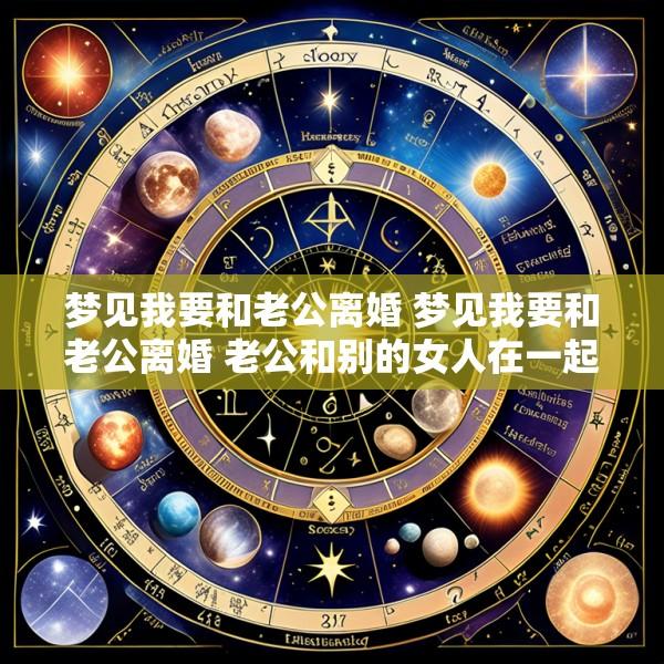 梦见我要和老公离婚 梦见我要和老公离婚 老公和别的女人在一起了