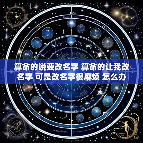 算命的说要改名字 算命的让我改名字 可是改名字很麻烦 怎么办