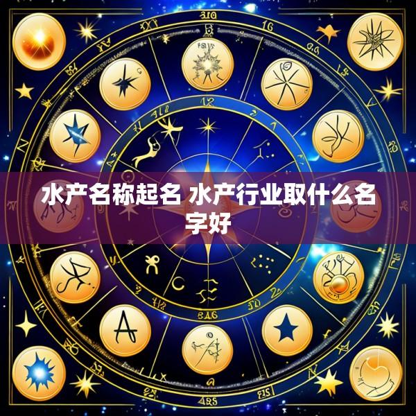 水产名称起名 水产行业取什么名字好