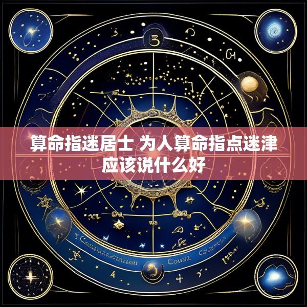 算命指迷居士 为人算命指点迷津应该说什么好