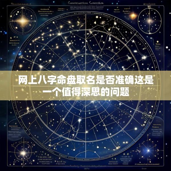 网上八字命盘取名是否准确这是一个值得深思的问题