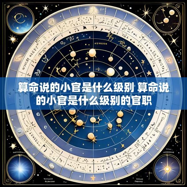 算命说的小官是什么级别 算命说的小官是什么级别的官职