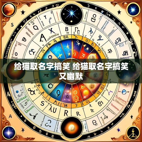 给猫取名字搞笑 给猫取名字搞笑又幽默
