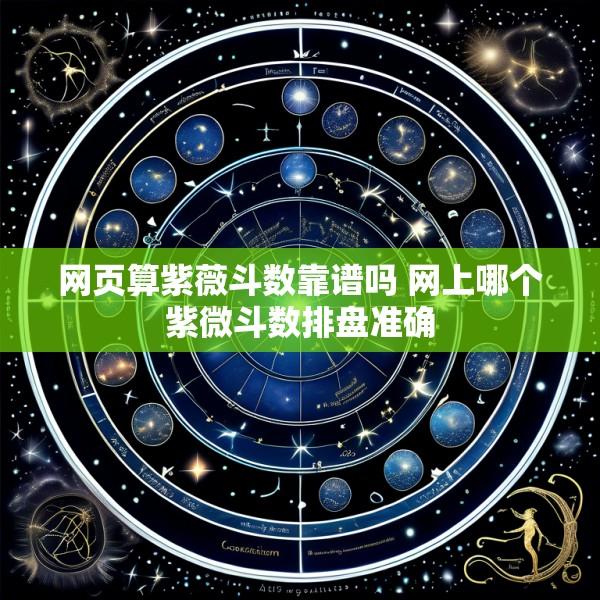 网页算紫薇斗数靠谱吗 网上哪个紫微斗数排盘准确