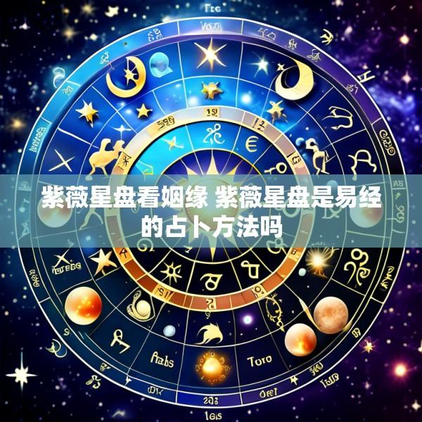 紫薇星盘看姻缘 紫薇星盘是易经的占卜方法吗