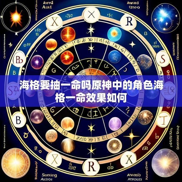 海格要抽一命吗原神中的角色海格一命效果如何