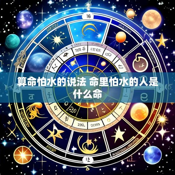 算命怕水的说法 命里怕水的人是什么命
