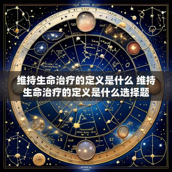 维持生命治疗的定义是什么 维持生命治疗的定义是什么选择题