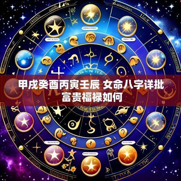 甲戌癸酉丙寅壬辰 女命八字详批 富贵福禄如何