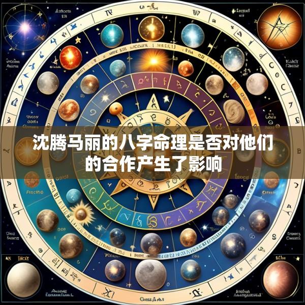 沈腾马丽的八字命理是否对他们的合作产生了影响
