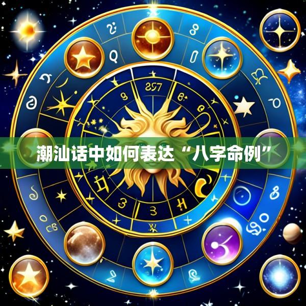 潮汕话中如何表达“八字命例”