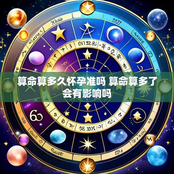 算命算多久怀孕准吗 算命算多了会有影响吗