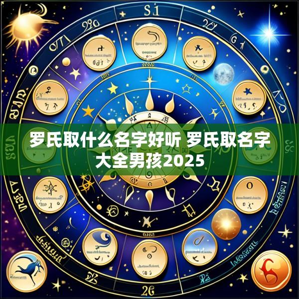 罗氏取什么名字好听 罗氏取名字大全男孩2025