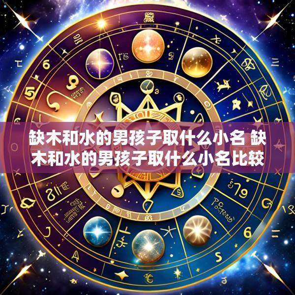 缺木和水的男孩子取什么小名 缺木和水的男孩子取什么小名比较好