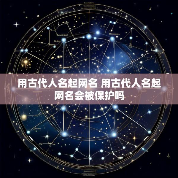 用古代人名起网名 用古代人名起网名会被保护吗