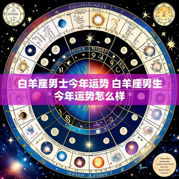 白羊座男士今年运势 白羊座男生今年运势怎么样