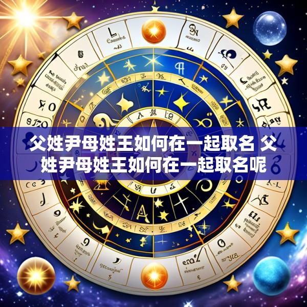 父姓尹母姓王如何在一起取名 父姓尹母姓王如何在一起取名呢