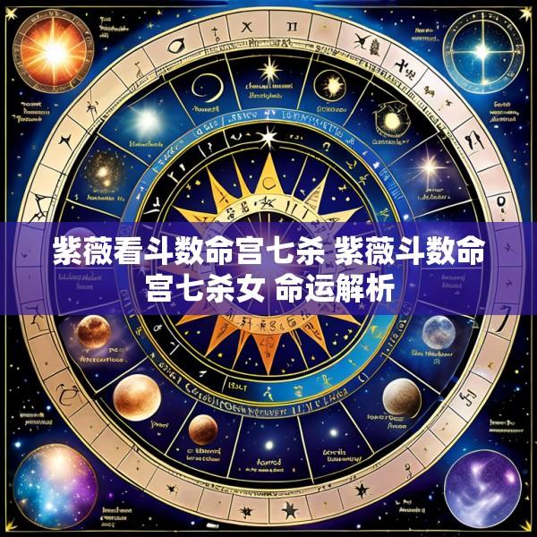紫薇看斗数命宫七杀 紫薇斗数命宫七杀女 命运解析