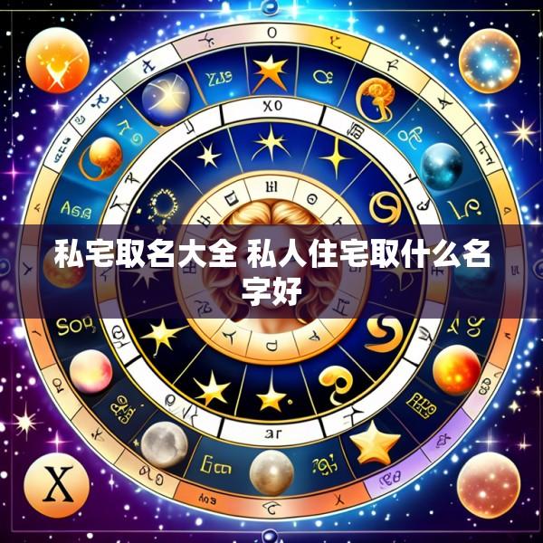 私宅取名大全 私人住宅取什么名字好