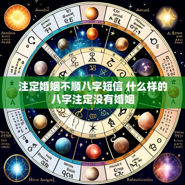 注定婚姻不顺八字短信 什么样的八字注定没有婚姻