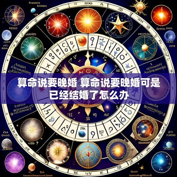 算命说要晚婚 算命说要晚婚可是已经结婚了怎么办