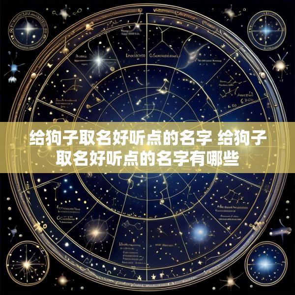 给狗子取名好听点的名字 给狗子取名好听点的名字有哪些