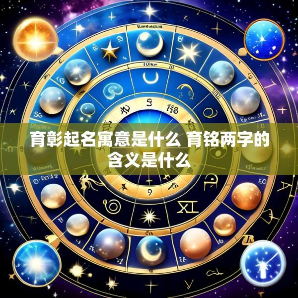 育彰起名寓意是什么 育铭两字的含义是什么