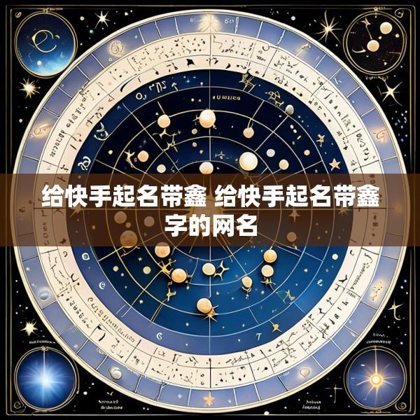 给快手起名带鑫 给快手起名带鑫字的网名