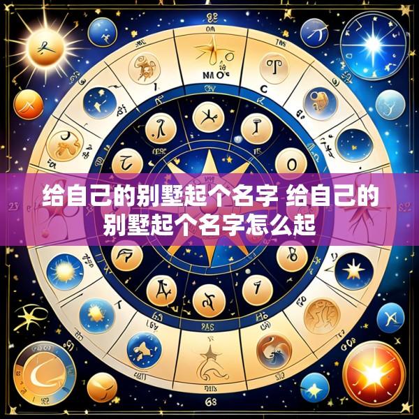 给自己的别墅起个名字 给自己的别墅起个名字怎么起