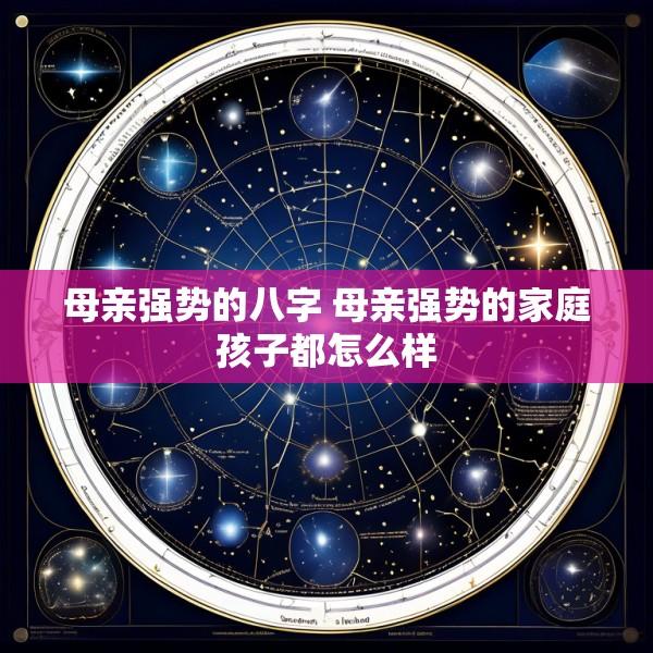 母亲强势的八字 母亲强势的家庭孩子都怎么样