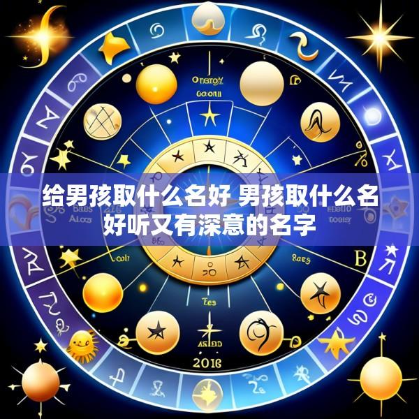 给男孩取什么名好 男孩取什么名好听又有深意的名字