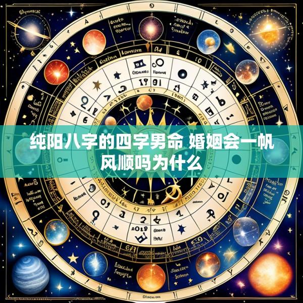 纯阳八字的四字男命 婚姻会一帆风顺吗为什么