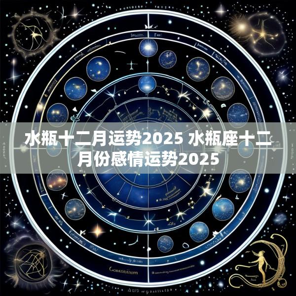 水瓶十二月运势2025 水瓶座十二月份感情运势2025