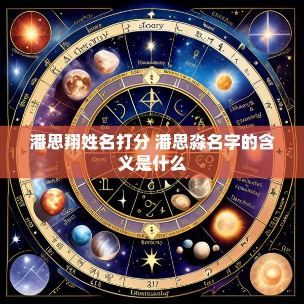 潘思翔姓名打分 潘思淼名字的含义是什么