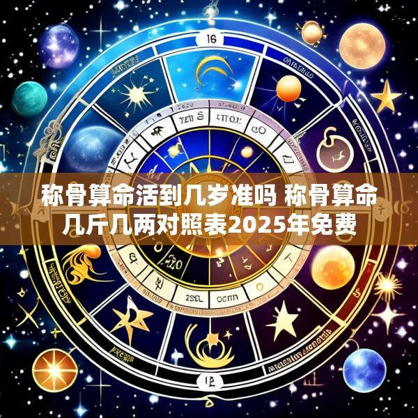 称骨算命活到几岁准吗 称骨算命几斤几两对照表2025年免费