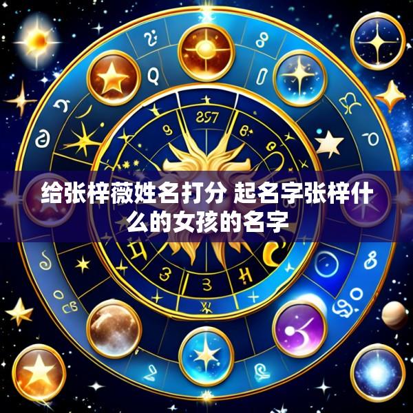 给张梓薇姓名打分 起名字张梓什么的女孩的名字