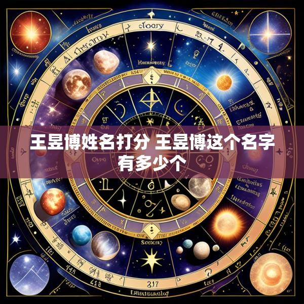 王昱博姓名打分 王昱博这个名字有多少个