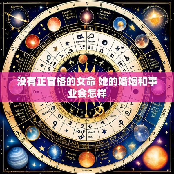 没有正官格的女命 她的婚姻和事业会怎样
