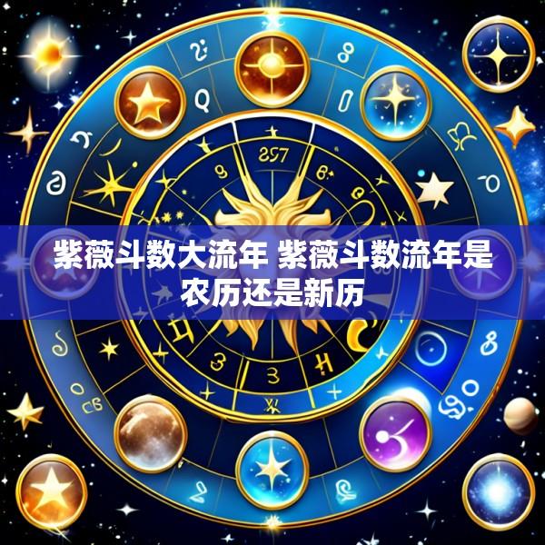 紫薇斗数大流年 紫薇斗数流年是农历还是新历