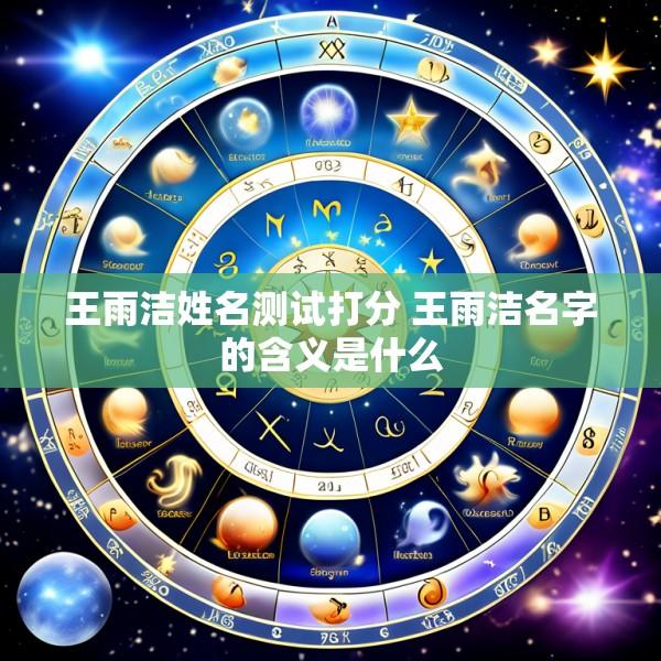 王雨洁姓名测试打分 王雨洁名字的含义是什么