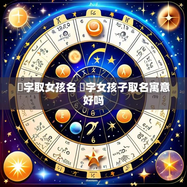 璟字取女孩名 璟字女孩子取名寓意好吗