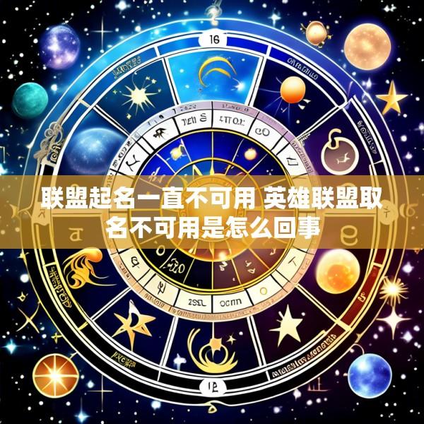 联盟起名一直不可用 英雄联盟取名不可用是怎么回事