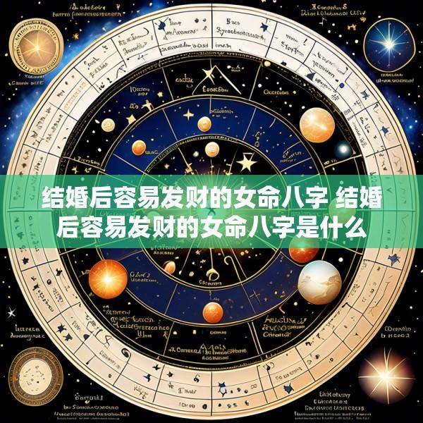 结婚后容易发财的女命八字 结婚后容易发财的女命八字是什么
