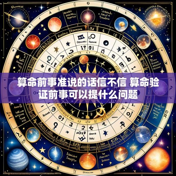 算命前事准说的话信不信 算命验证前事可以提什么问题