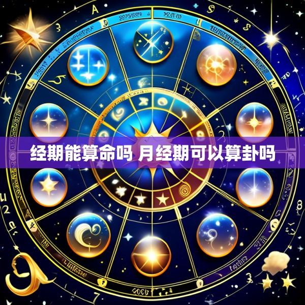 经期能算命吗 月经期可以算卦吗