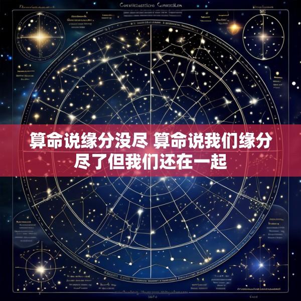 算命说缘分没尽 算命说我们缘分尽了但我们还在一起