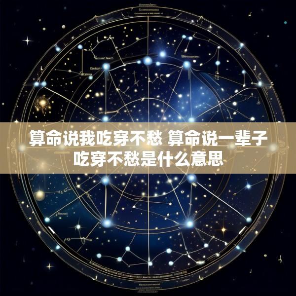 算命说我吃穿不愁 算命说一辈子吃穿不愁是什么意思