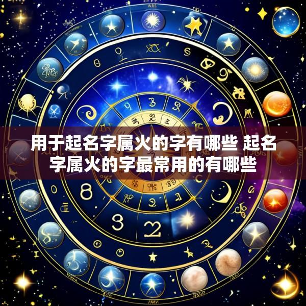 用于起名字属火的字有哪些 起名字属火的字最常用的有哪些
